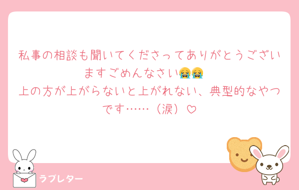 私事の相談も聞いてくださってありがとうございますごめんなさい😭😭
上の方が上がらないと上がれない、典型的なやつです……（涙）