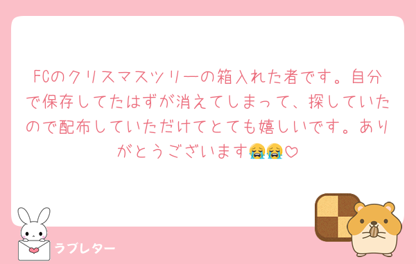 FCのクリスマスツリーの箱入れた者です。自分で保存してたはずが消えてしまって、探していたので配布していただけてとても嬉しいです。ありがとうございます😭😭
