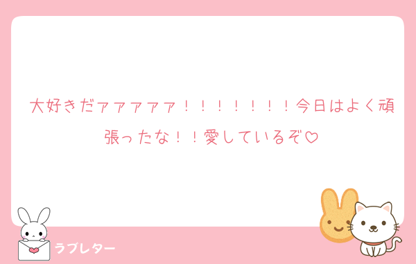大好きだァァァァァ！！！！！！！今日はよく頑張ったな！！愛しているぞ