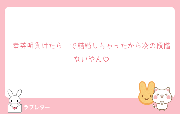幸英明負けたら〜で結婚しちゃったから次の段階ないやん