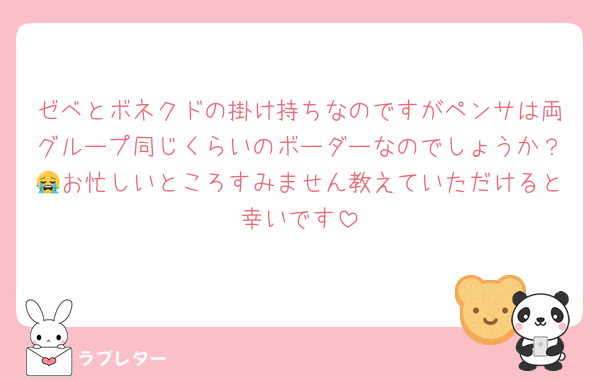 ゼベとボネクドの掛け持ちなのですがペンサは両グループ同じくらいのボーダーなのでしょうか？😭お忙しいところすみません教えていただけると幸いです