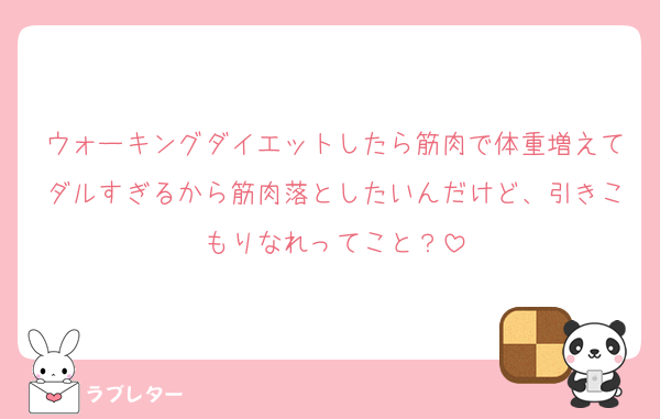 ウォーキングダイエットしたら筋肉で体重増えてダルすぎるから筋肉落としたいんだけど、引きこもりなれってこと？
