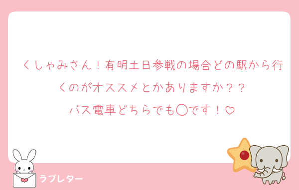 くしゃみさん！有明土日参戦の場合どの駅から行くのがオススメとかありますか？？
バス電車どちらでも◯です！