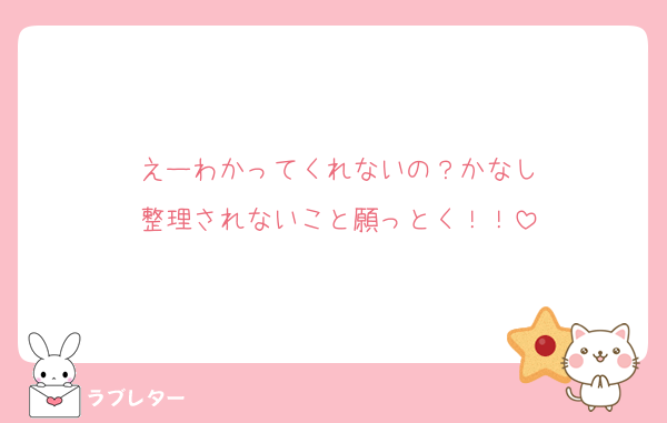 えーわかってくれないの？かなし
整理されないこと願っとく！！