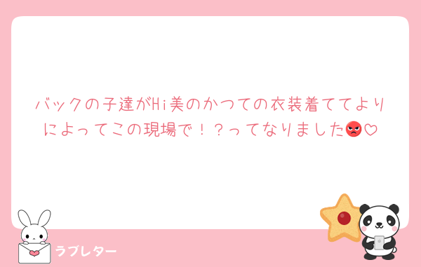 バックの子達がHi美のかつての衣装着ててよりによってこの現場で！？ってなりました😡