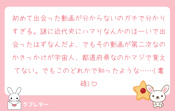 初めて出会った動画が分からないのガチで分かりすぎる。謎に近代史にハマりなんかのほーいで出会ったはずなんだよ、でもその動画が第二次なのかきっかけが宇宙人、都道府県なのかマジで覚えてない。でもこのどれかで知ったような……(耄碌)