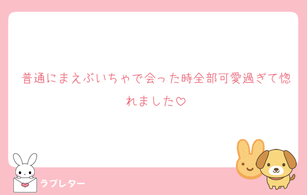 普通にまえぶいちゃで会った時全部可愛過ぎて惚れました