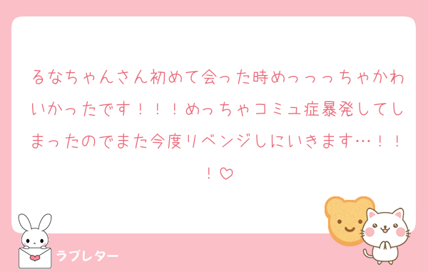 るなちゃんさん初めて会った時めっっっちゃかわいかったです！！！めっちゃコミュ症暴発してしまったのでまた今度リベンジしにいきます…！！！