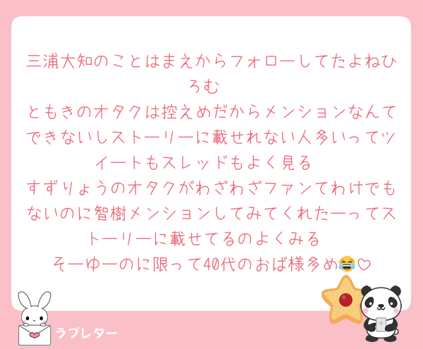 三浦大知のことはまえからフォローしてたよねひろむ
ともきのオタクは控えめだからメンションなんてできないしストーリーに載せれない人多いってツイートもスレッドもよく見る
すずりょうのオタクがわざわざファンてわけでもないのに智樹メンションしてみてくれたーってストーリーに載せてるのよくみる
そーゆーのに限って40代のおば様多め😂