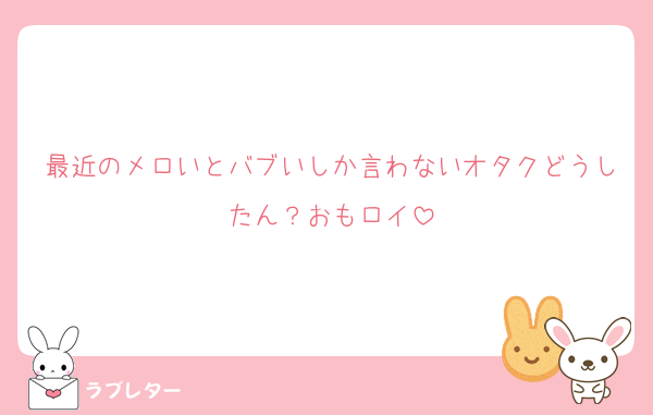 最近のメロいとバブいしか言わないオタクどうしたん？おもロイ