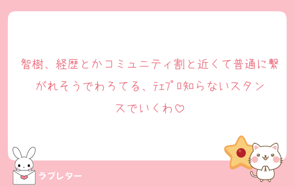 智樹、経歴とかコミュニティ割と近くて普通に繋がれそうでわろてる、ﾃｪﾌﾟﾛ知らないスタンスでいくわ