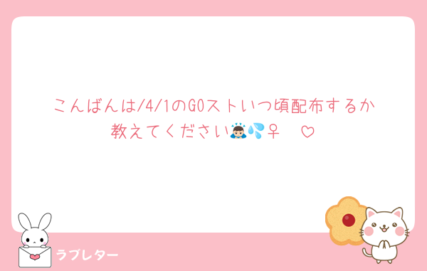 こんばんは/4/1のGOストいつ頃配布するか教えてください🙇🏻‍♀️💦