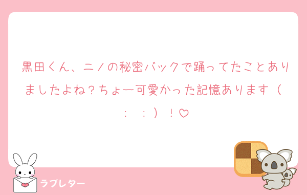 黒田くん、ニノの秘密バックで踊ってたことありましたよね？ちょー可愛かった記憶あります（ ;  ; ）！