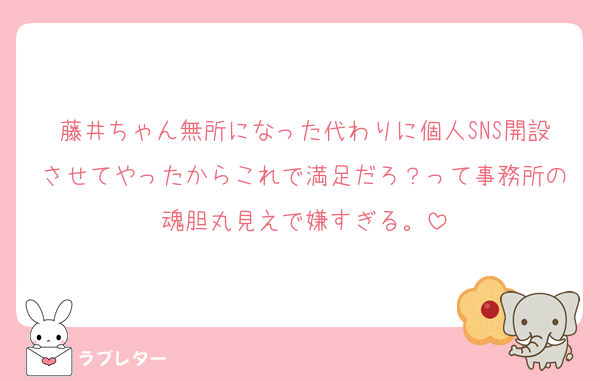 藤井ちゃん無所になった代わりに個人SNS開設させてやったからこれで満足だろ？って事務所の魂胆丸見えで嫌すぎる。