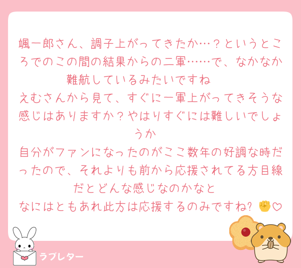 颯一郎さん、調子上がってきたか…？というところでのこの間の結果からの二軍……で、なかなか難航しているみたいですね🥲
えむさんから見て、すぐに一軍上がってきそうな感じはありますか？やはりすぐには難しいでしょうか
自分がファンになったのがここ数年の好調な時だったので、それよりも前から応援されてる方目線だとどんな感じなのかなと
なにはともあれ此方は応援するのみですね✊🔥