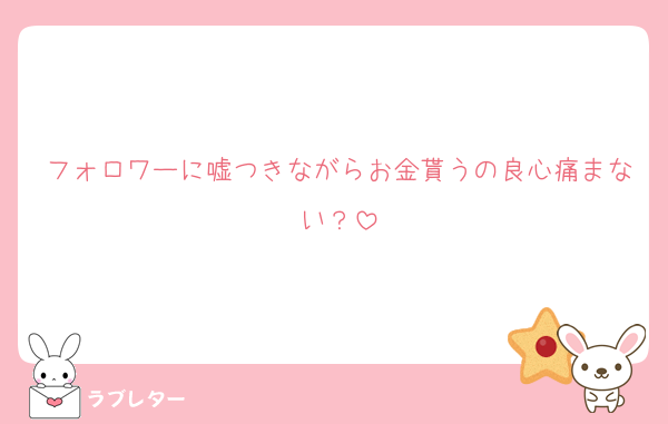 フォロワーに嘘つきながらお金貰うの良心痛まない？