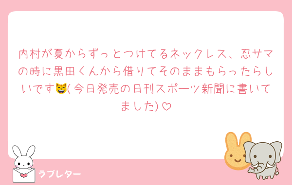 内村が夏からずっとつけてるネックレス、忍サマの時に黒田くんから借りてそのままもらったらしいです😸(今日発売の日刊スポーツ新聞に書いてました)