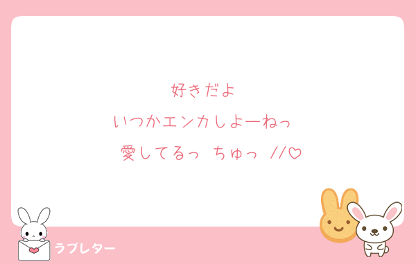 好きだよ♡♡
いつかエンカしよーねっ♡♡
愛してるっ♡ちゅっ♡//