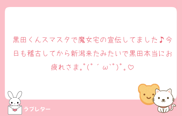黒田くんスマスタで魔女宅の宣伝してました♪今日も稽古してから新潟来たみたいで黒田本当にお疲れさま｡ﾟ(ﾟ´ω`ﾟ)ﾟ｡
