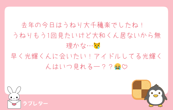 去年の今日はうねり大千穐楽でしたね！
うねりもう1回見たいけど大和くん居ないから無理かな…😿
早く光輝くんに会いたい！アイドルしてる光輝くんはいつ見れるー？？😭
