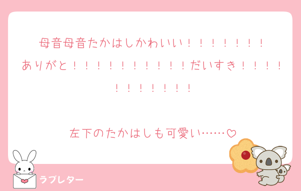 母音母音たかはしかわいい！！！！！！！
ありがと！！！！！！！！！！だいすき！！！！！！！！！！！

左下のたかはしも可愛い……