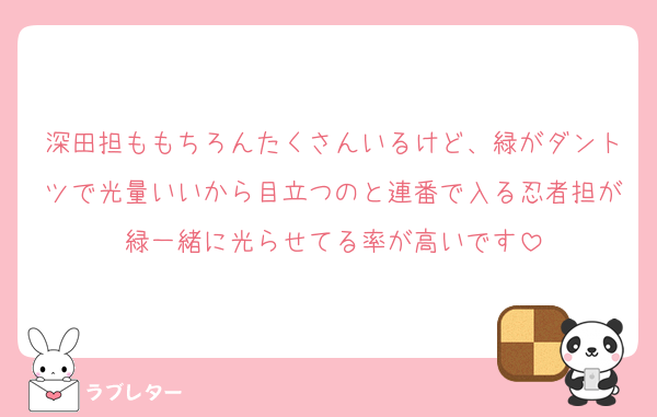 深田担ももちろんたくさんいるけど、緑がダントツで光量いいから目立つのと連番で入る忍者担が緑一緒に光らせてる率が高いです