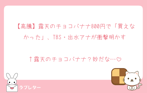 【高騰】露天のチョコバナナ800円で「買えなかった」、TBS・出水アナが衝撃明かす

↑露天のチョコバナナ？妙だな…