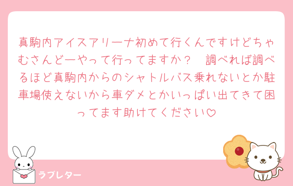 真駒内アイスアリーナ初めて行くんですけどちゃむさんどーやって行ってますか？🥺調べれば調べるほど真駒内からのシャトルバス乗れないとか駐車場使えないから車ダメとかいっぱい出てきて困ってます助けてください
