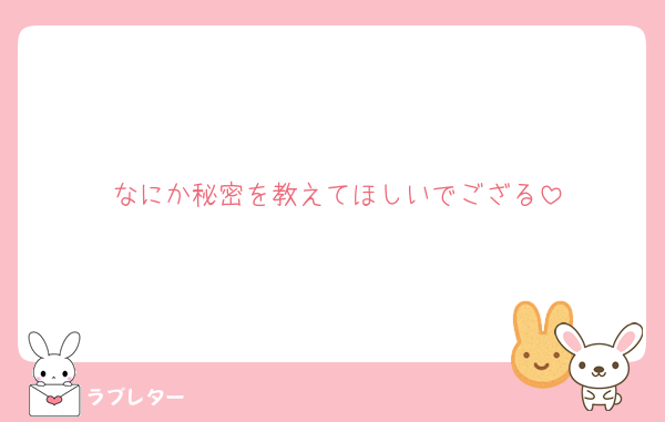 なにか秘密を教えてほしいでござる