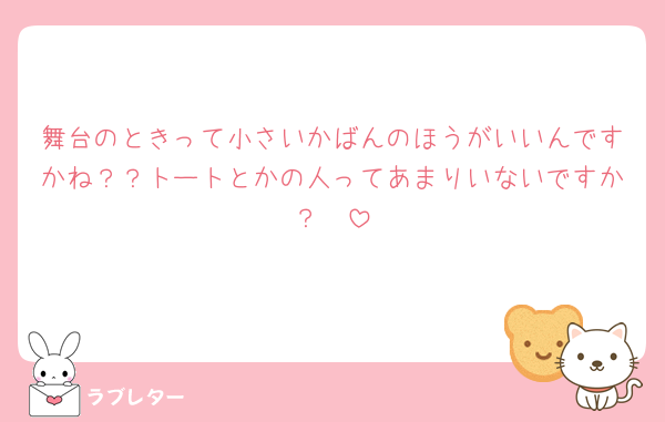 舞台のときって小さいかばんのほうがいいんですかね？？トートとかの人ってあまりいないですか？🥲