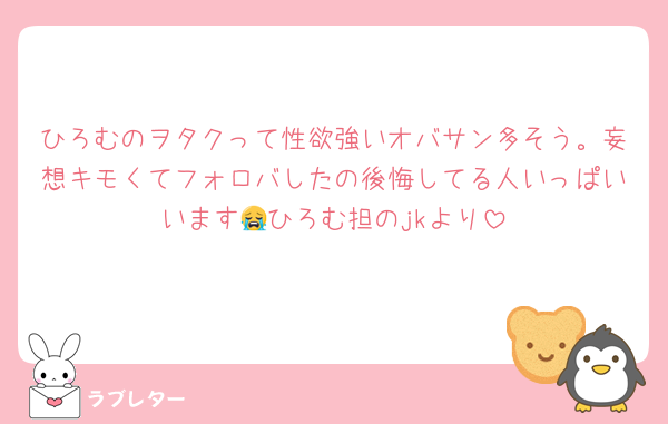ひろむのヲタクって性欲強いオバサン多そう。妄想キモくてフォロバしたの後悔してる人いっぱいいます😭ひろむ担のjkより