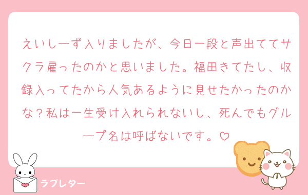 えいしーず入りましたが、今日一段と声出ててサクラ雇ったのかと思いました。福田きてたし、収録入ってたから人気あるように見せたかったのかな？私は一生受け入れられないし、死んでもグループ名は呼ばないです。