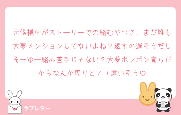 元候補生がストーリーでの絡むやつさ、まだ誰も大夢メンションしてないよね？返すの遅そうだしそーゆー絡み苦手じゃない？大夢ボンボン育ちだからなんか周りとノリ違いそう