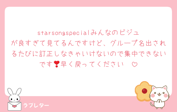 starsongspecialみんなのビジュが良すぎて見てるんですけど、グループ名出されるたびに訂正しなきゃいけないので集中できないです🥹早く戻ってください❣️