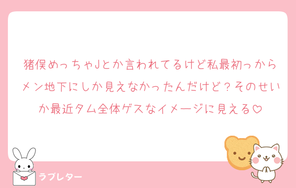 猪俣めっちゃJとか言われてるけど私最初っからメン地下にしか見えなかったんだけど？そのせいか最近タム全体ゲスなイメージに見える