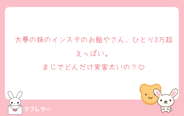 大夢の妹のインスタのお鮨やさん、ひとり3万超えっぽい。
まじでどんだけ実家太いの？