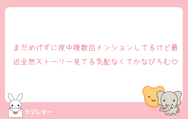 まだめげずに夜中複数回メンションしてるけど最近全然ストーリー見てる気配なくてかなぴろむ