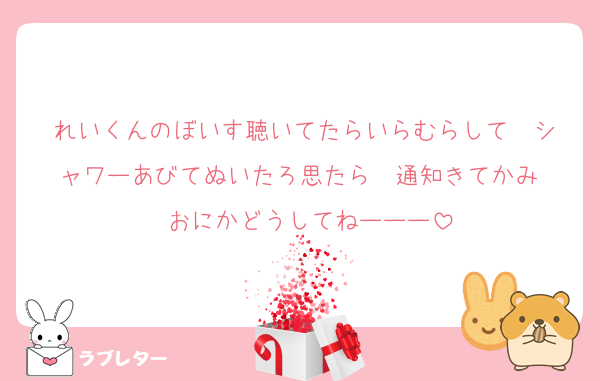 れいくんのぼいす聴いてたらいらむらして  シャワーあびてぬいたろ思たら  通知きてかみ  おにかどうしてねーーー