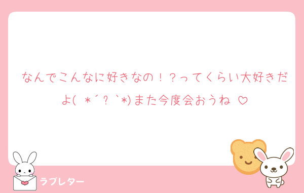 なんでこんなに好きなの！？ってくらい大好きだよ( *´︶`*)また今度会おうね♡
