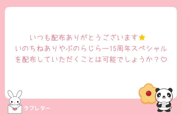 いつも配布ありがとうございます🌟
いのちねありやぶのらじらー15周年スペシャルを配布していただくことは可能でしょうか？