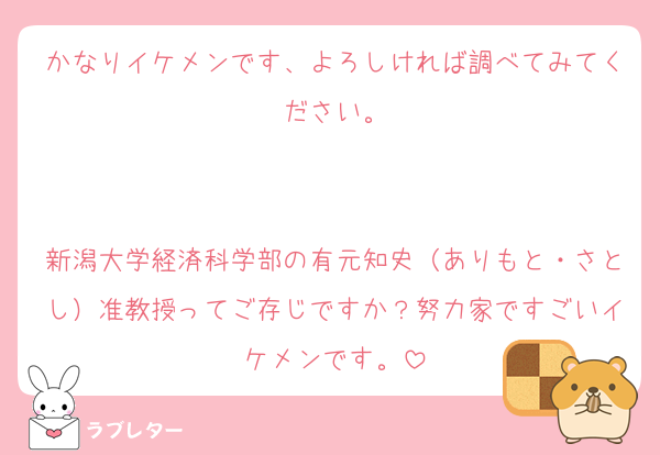 かなりイケメンです、よろしければ調べてみてください。


新潟大学経済科学部の有元知史（ありもと・さとし）准教授ってご存じですか？努力家ですごいイケメンです。