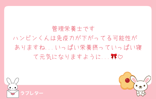 管理栄養士です♡
ハンビンくんは免疫力が下がってる可能性が
ありますね...いっぱい栄養摂っていっぱい寝て元気になりますように...🎀