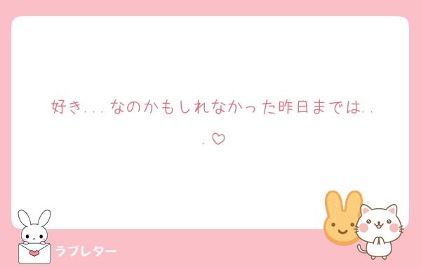 好き...なのかもしれなかった昨日までは...