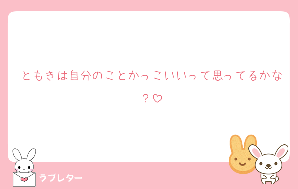 ともきは自分のことかっこいいって思ってるかな？