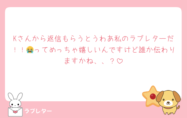Kさんから返信もらうとうわあ私のラブレターだ！！😭ってめっちゃ嬉しいんですけど誰か伝わりますかね、、？