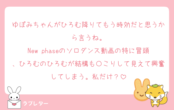 ゆぽみちゃんがひろむ降りてもう時効だと思うから言うね。
New phaseのソロダンス動画の特に冒頭、ひろむのひろむが結構も〇こりして見えて興奮してしまう。私だけ？