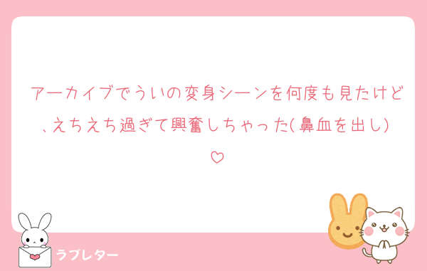 アーカイブでういの変身シーンを何度も見たけど､えちえち過ぎて興奮しちゃった(鼻血を出し)