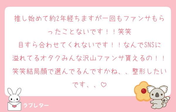 推し始めて約2年経ちますが一回もファンサもらったことないです！！笑笑
目すら合わせてくれないです！！なんでSNSに溢れてるオタクみんな沢山ファンサ貰えるの！！笑笑結局顔で選んでるんですかね、、整形したいです、、