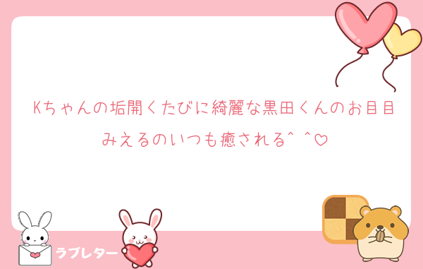 Kちゃんの垢開くたびに綺麗な黒田くんのお目目みえるのいつも癒される^ ^