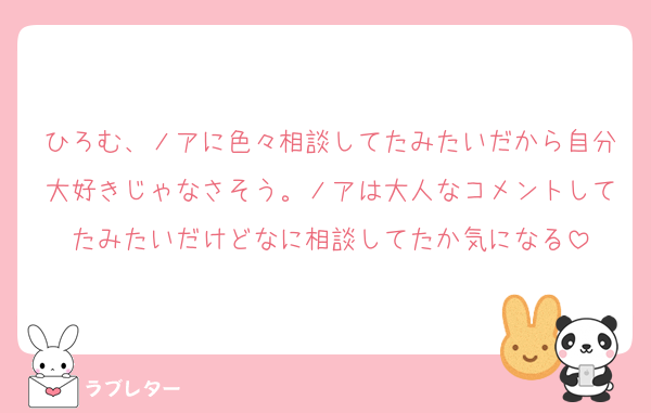 ひろむ、ノアに色々相談してたみたいだから自分大好きじゃなさそう。ノアは大人なコメントしてたみたいだけどなに相談してたか気になる
